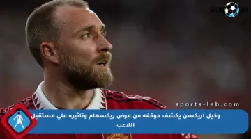 وكيل إريكسن يكشف موقفه من عرض ريكسهام وتأثيره على مستقبل اللاعب